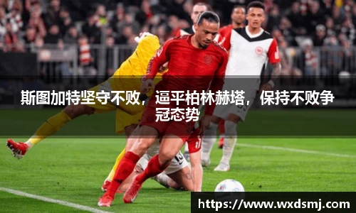斯图加特坚守不败，逼平柏林赫塔，保持不败争冠态势