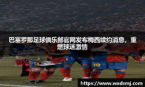 巴塞罗那足球俱乐部官网发布梅西续约消息，重燃球迷激情