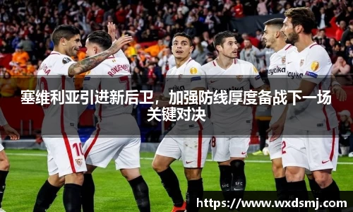 塞维利亚引进新后卫，加强防线厚度备战下一场关键对决