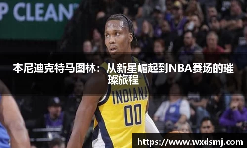 本尼迪克特马图林：从新星崛起到NBA赛场的璀璨旅程
