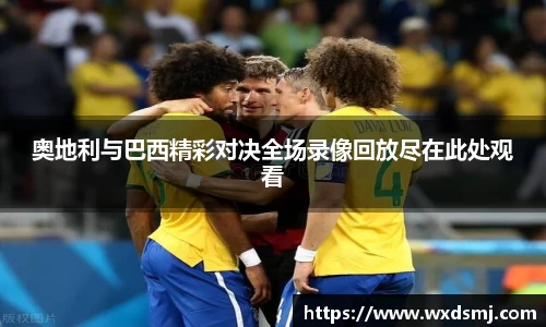 奥地利与巴西精彩对决全场录像回放尽在此处观看