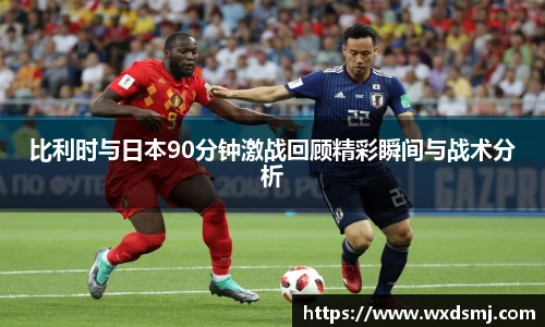比利时与日本90分钟激战回顾精彩瞬间与战术分析
