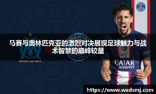 马赛与奥林匹克亚的激烈对决展现足球魅力与战术智慧的巅峰较量