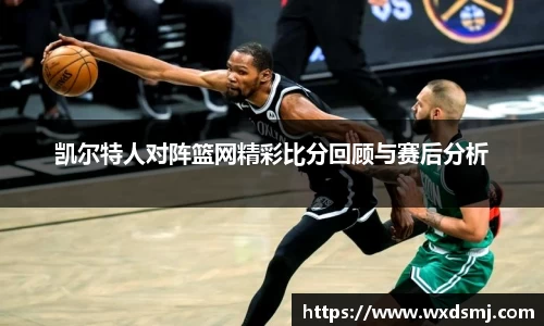 凯尔特人对阵篮网精彩比分回顾与赛后分析