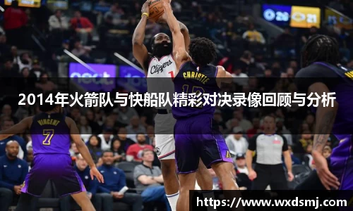 2014年火箭队与快船队精彩对决录像回顾与分析
