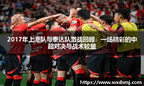 2017年上港队与泰达队激战回顾：一场精彩的中超对决与战术较量