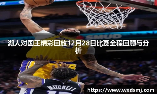 湖人对国王精彩回放12月28日比赛全程回顾与分析