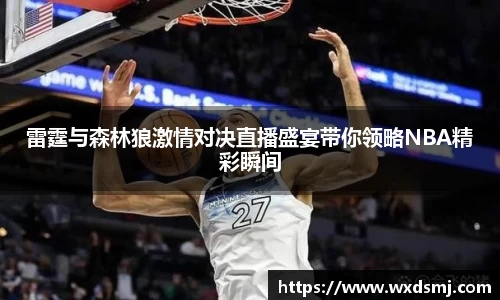雷霆与森林狼激情对决直播盛宴带你领略NBA精彩瞬间