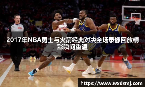 2017年NBA勇士与火箭经典对决全场录像回放精彩瞬间重温