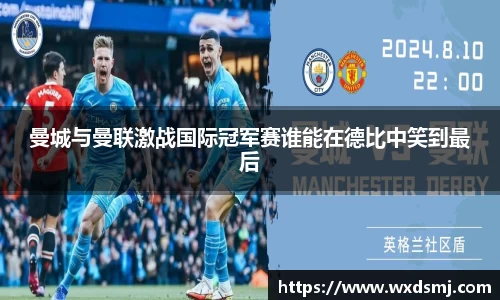 曼城与曼联激战国际冠军赛谁能在德比中笑到最后