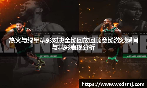 热火与绿军精彩对决全场回放回顾赛场激烈瞬间与精彩表现分析