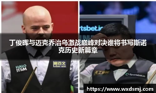 丁俊晖与迈克乔治乌激战巅峰对决谁将书写斯诺克历史新篇章