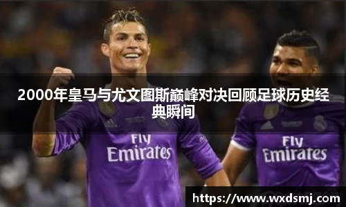 2000年皇马与尤文图斯巅峰对决回顾足球历史经典瞬间