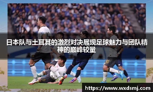 日本队与土耳其的激烈对决展现足球魅力与团队精神的巅峰较量