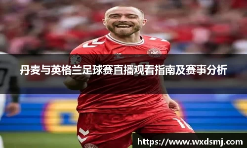 丹麦与英格兰足球赛直播观看指南及赛事分析