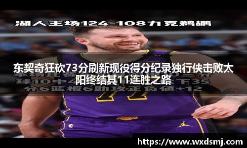 东契奇狂砍73分刷新现役得分纪录独行侠击败太阳终结其11连胜之路