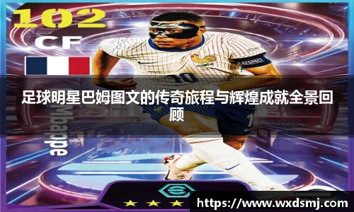 足球明星巴姆图文的传奇旅程与辉煌成就全景回顾
