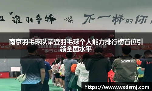 南京羽毛球队荣登羽毛球个人能力排行榜首位引领全国水平