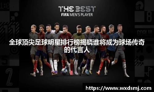 全球顶尖足球明星排行榜揭晓谁将成为球场传奇的代言人