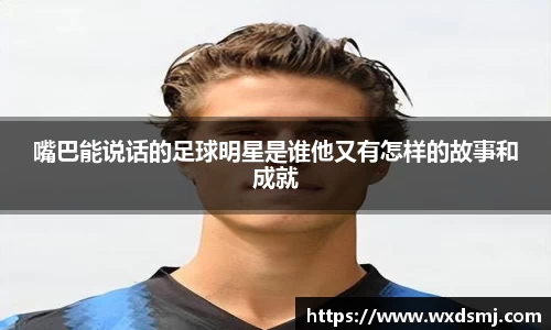嘴巴能说话的足球明星是谁他又有怎样的故事和成就