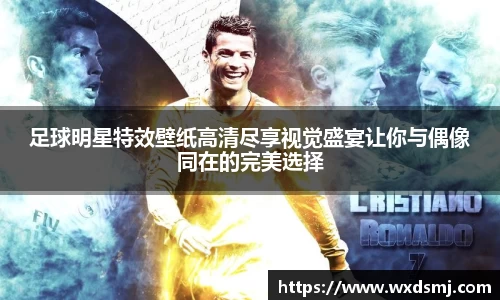 足球明星特效壁纸高清尽享视觉盛宴让你与偶像同在的完美选择