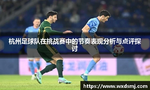 杭州足球队在挑战赛中的节奏表现分析与点评探讨