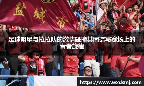 足球明星与拉拉队的激情碰撞共同谱写赛场上的青春旋律