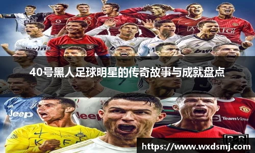 40号黑人足球明星的传奇故事与成就盘点
