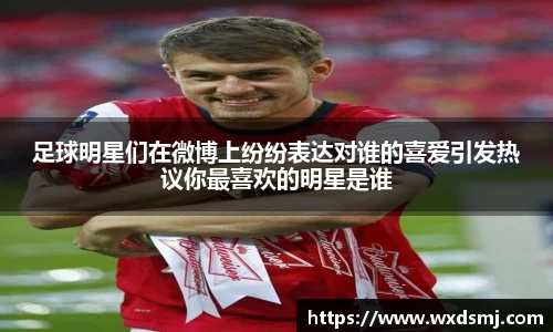 足球明星们在微博上纷纷表达对谁的喜爱引发热议你最喜欢的明星是谁